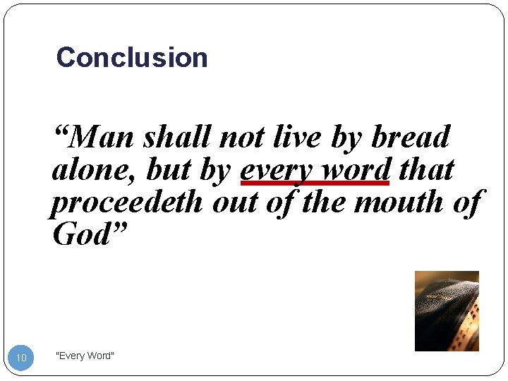 Conclusion “Man shall not live by bread alone, but by every word that proceedeth