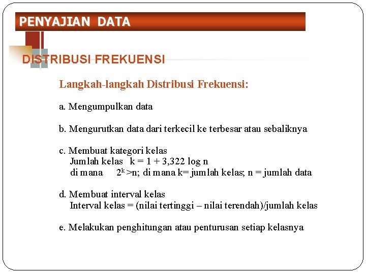 PENYAJIAN DATA DISTRIBUSI FREKUENSI Langkah-langkah Distribusi Frekuensi: a. Mengumpulkan data b. Mengurutkan data dari