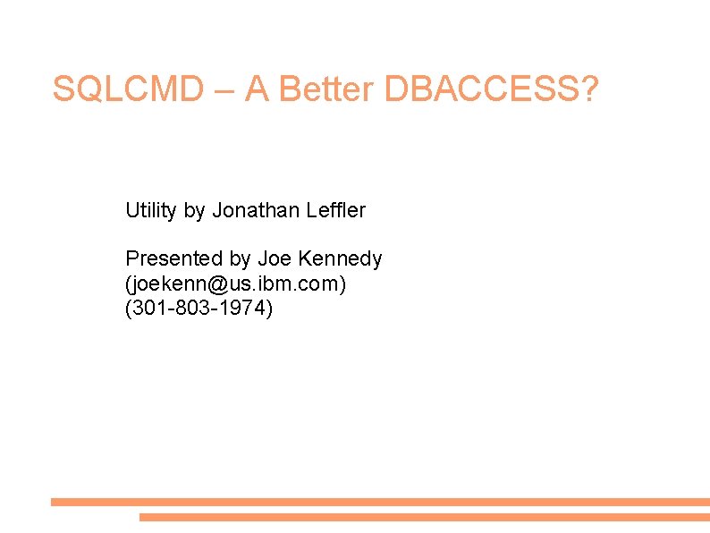SQLCMD – A Better DBACCESS? Utility by Jonathan Leffler Presented by Joe Kennedy (joekenn@us.