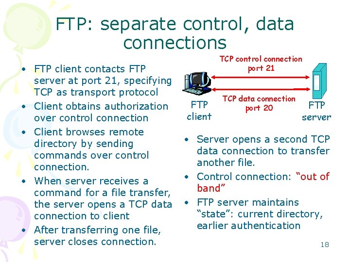 FTP: separate control, data connections • FTP client contacts FTP server at port 21,