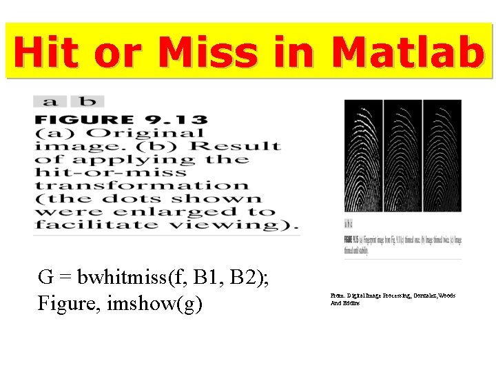 Hit or Miss in Matlab G = bwhitmiss(f, B 1, B 2); Figure, imshow(g)