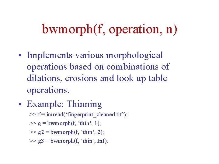 bwmorph(f, operation, n) • Implements various morphological operations based on combinations of dilations, erosions