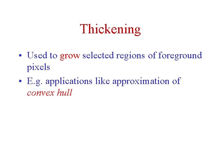 Thickening • Used to grow selected regions of foreground pixels • E. g. applications