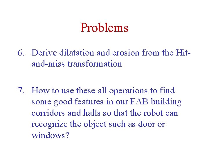 Problems 6. Derive dilatation and erosion from the Hitand-miss transformation 7. How to use