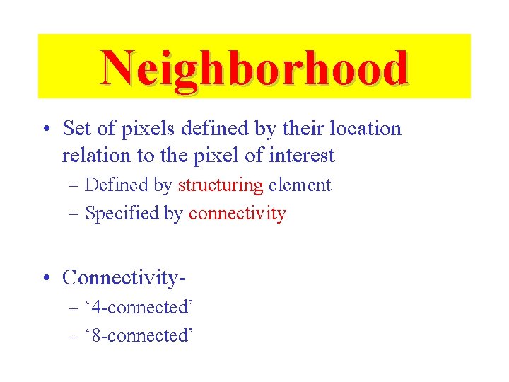 Neighborhood • Set of pixels defined by their location relation to the pixel of