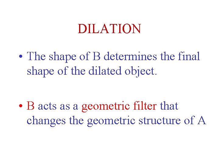 DILATION • The shape of B determines the final shape of the dilated object.