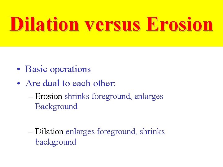 Dilation versus Erosion • Basic operations • Are dual to each other: – Erosion