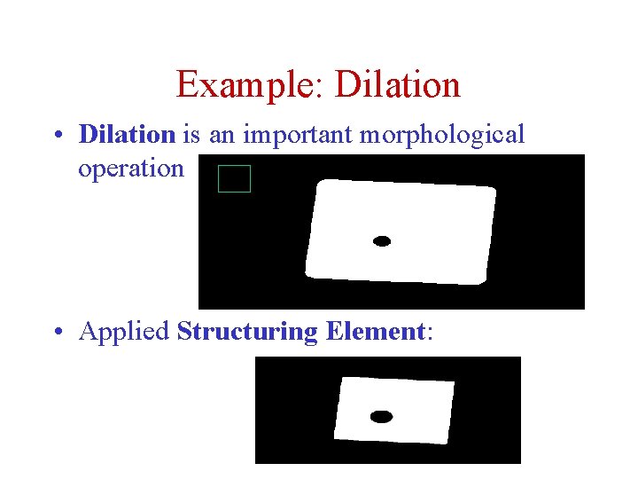 Example: Dilation • Dilation is an important morphological operation • Applied Structuring Element: 