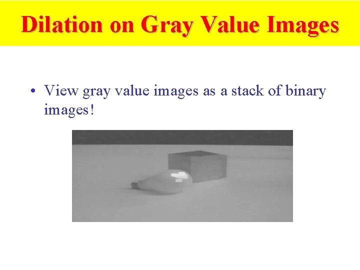 Dilation on Gray Value Images • View gray value images as a stack of