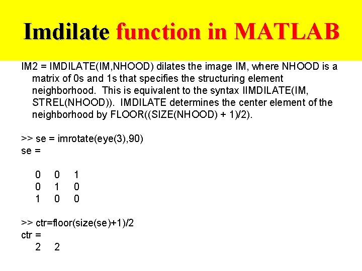 Imdilate function in MATLAB IM 2 = IMDILATE(IM, NHOOD) dilates the image IM, where