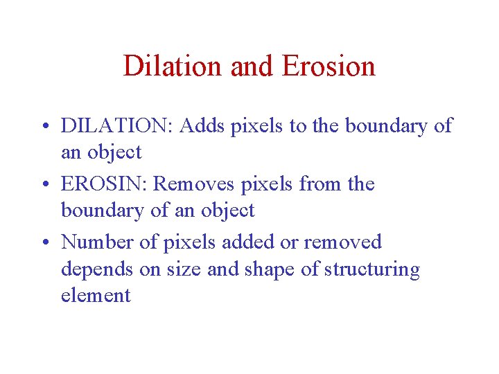 Dilation and Erosion • DILATION: Adds pixels to the boundary of an object • Dilation and Erosion • DILATION: Adds pixels to the boundary of an object •