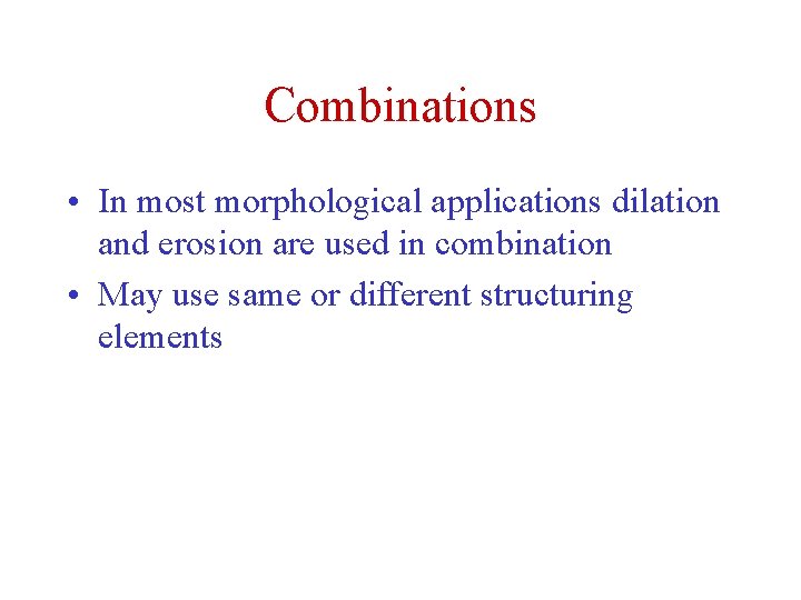 Combinations • In most morphological applications dilation and erosion are used in combination •