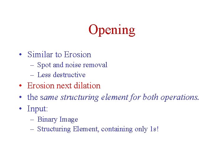 Opening • Similar to Erosion – Spot and noise removal – Less destructive •