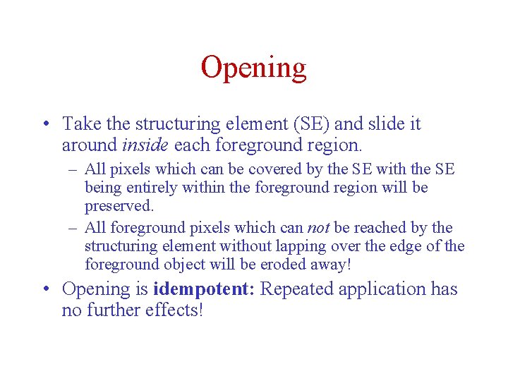 Opening • Take the structuring element (SE) and slide it around inside each foreground