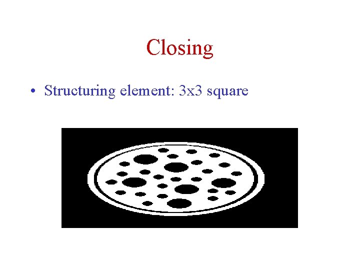 Closing • Structuring element: 3 x 3 square 