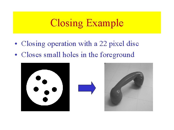 Closing Example • Closing operation with a 22 pixel disc • Closes small holes