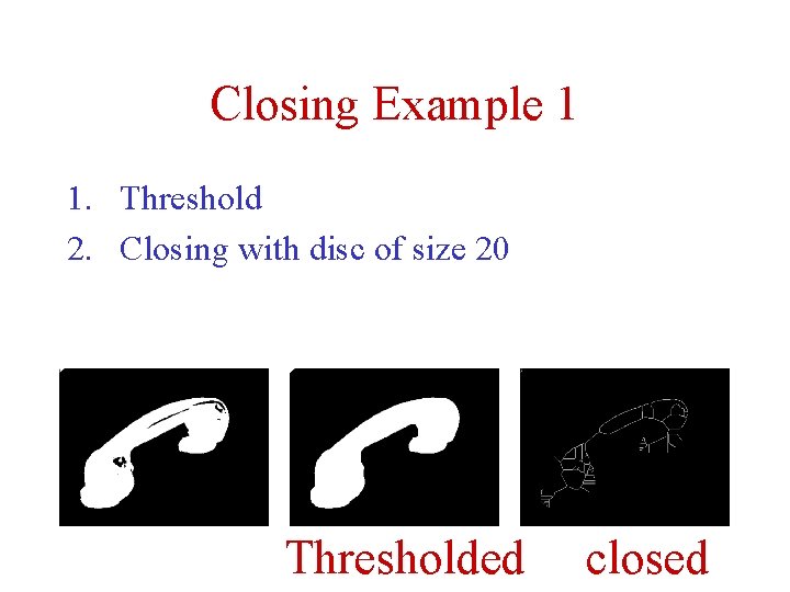 Closing Example 1 1. Threshold 2. Closing with disc of size 20 Thresholded closed