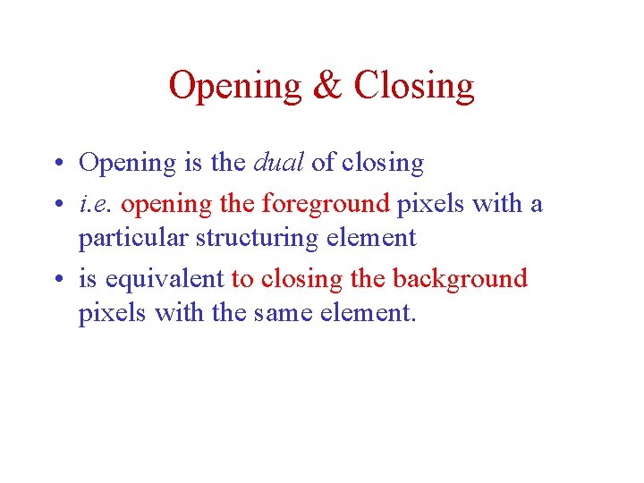 Opening & Closing • Opening is the dual of closing • i. e. opening