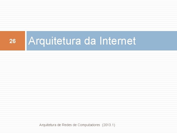 26 Arquitetura da Internet Arquitetura de Redes de Computadores (2013. 1) 