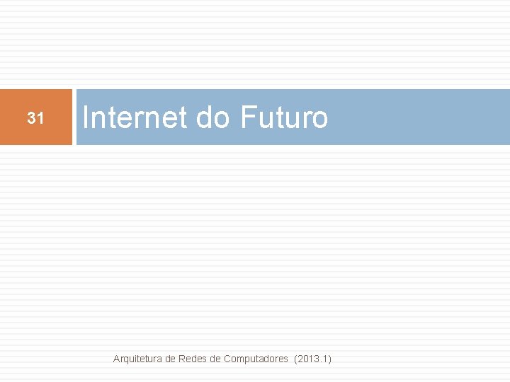 31 Internet do Futuro Arquitetura de Redes de Computadores (2013. 1) 