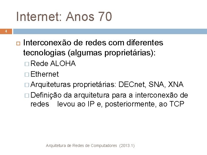 Internet: Anos 70 4 Interconexão de redes com diferentes tecnologias (algumas proprietárias): � Rede