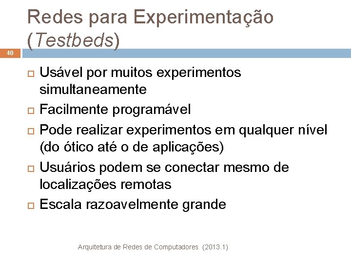 40 Redes para Experimentação (Testbeds) Usável por muitos experimentos simultaneamente Facilmente programável Pode realizar