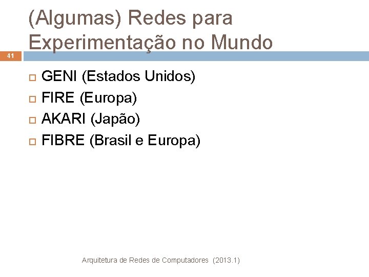 41 (Algumas) Redes para Experimentação no Mundo GENI (Estados Unidos) FIRE (Europa) AKARI (Japão)