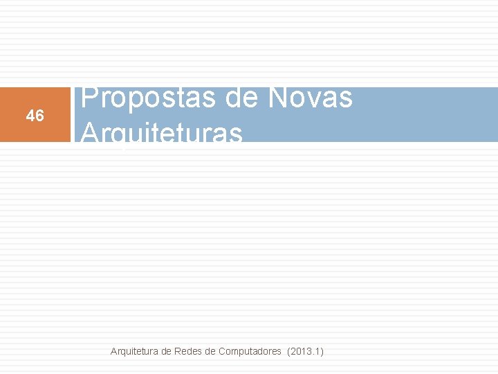 46 Propostas de Novas Arquitetura de Redes de Computadores (2013. 1) 