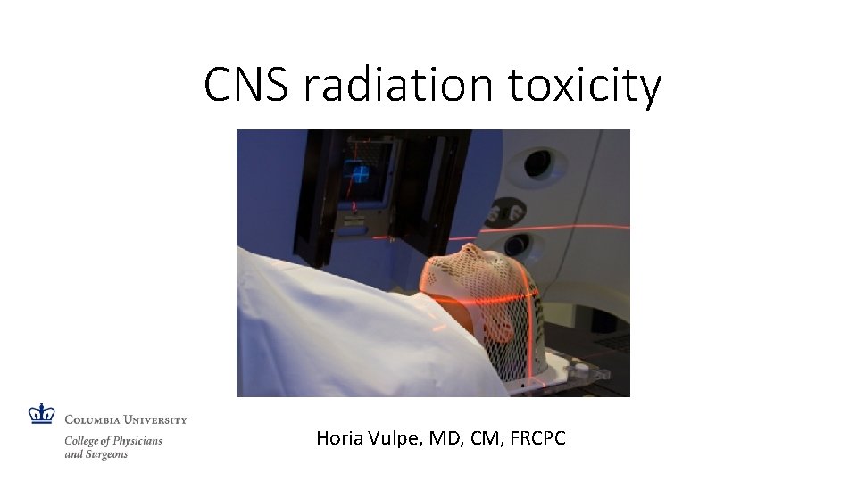 CNS radiation toxicity Horia Vulpe, MD, CM, FRCPC 