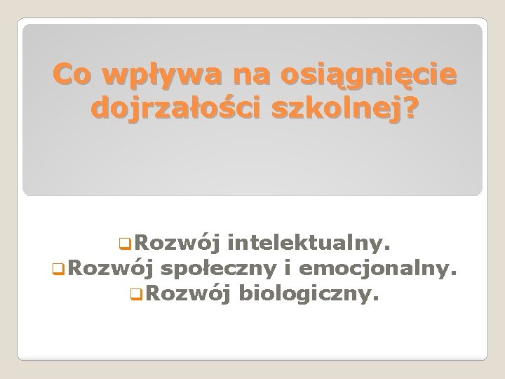 Co wpływa na osiągnięcie dojrzałości szkolnej? q. Rozwój intelektualny. q. Rozwój społeczny i emocjonalny.