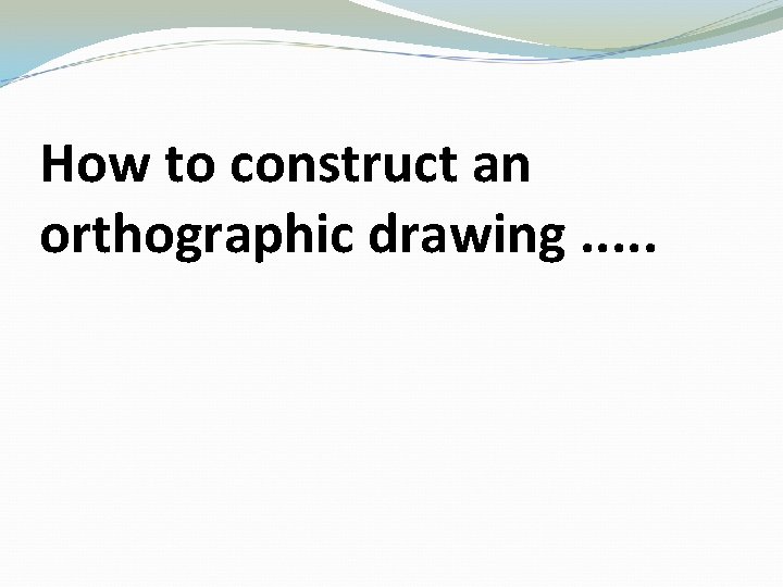 How to construct an orthographic drawing. . . 