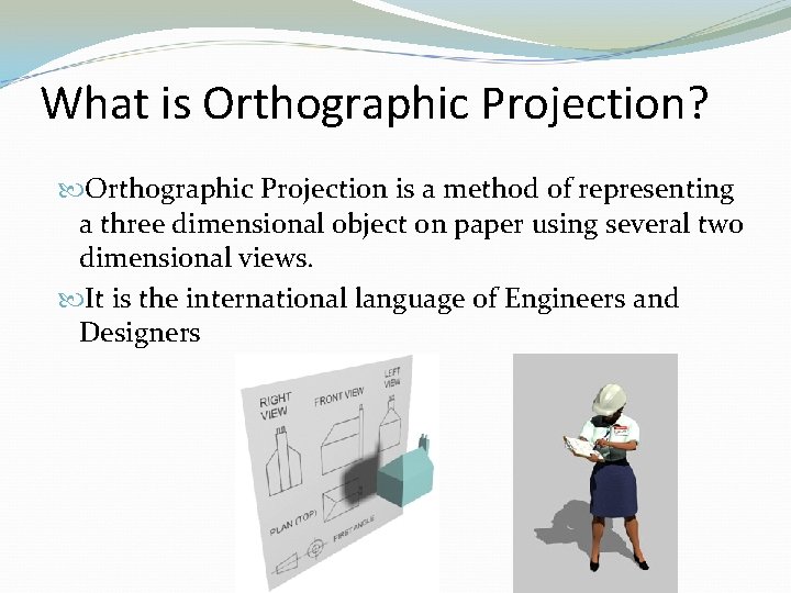 What is Orthographic Projection? Orthographic Projection is a method of representing a three dimensional