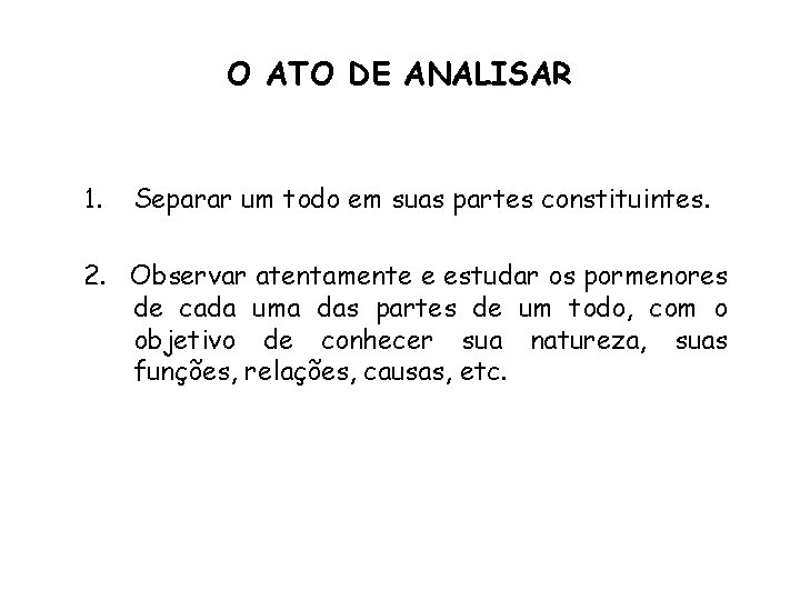 O ATO DE ANALISAR 1. Separar um todo em suas partes constituintes. 2. Observar