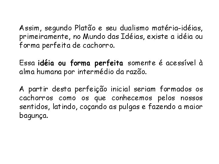 Assim, segundo Platão e seu dualismo matéria-idéias, primeiramente, no Mundo das Idéias, existe a