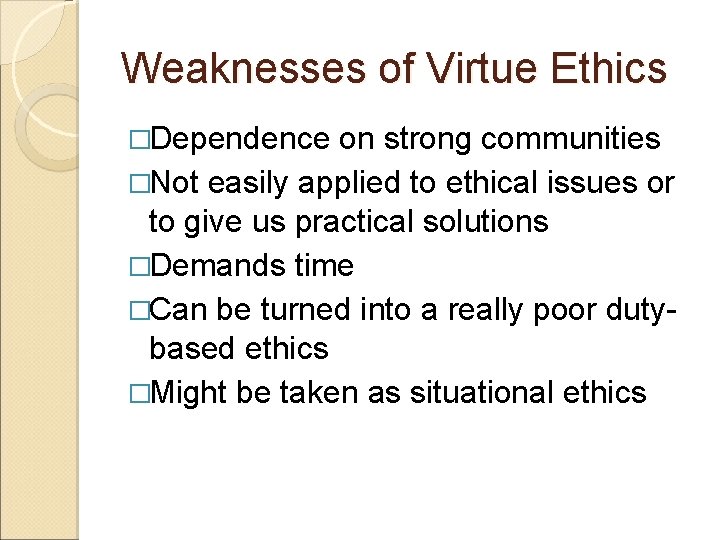 Weaknesses of Virtue Ethics �Dependence on strong communities �Not easily applied to ethical issues