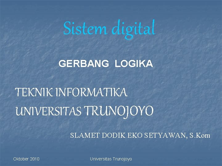 Sistem digital GERBANG LOGIKA TEKNIK INFORMATIKA UNIVERSITAS TRUNOJOYO SLAMET DODIK EKO SETYAWAN, S. Kom