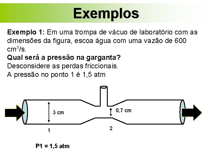 Exemplos Exemplo 1: Em uma trompa de vácuo de laboratório com as dimensões da Exemplos Exemplo 1: Em uma trompa de vácuo de laboratório com as dimensões da