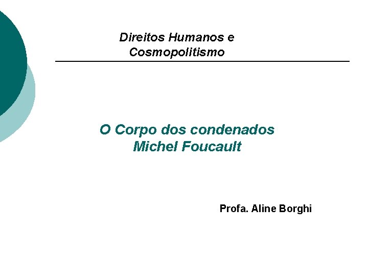 Direitos Humanos e Cosmopolitismo O Corpo dos condenados Michel Foucault Profa. Aline Borghi 