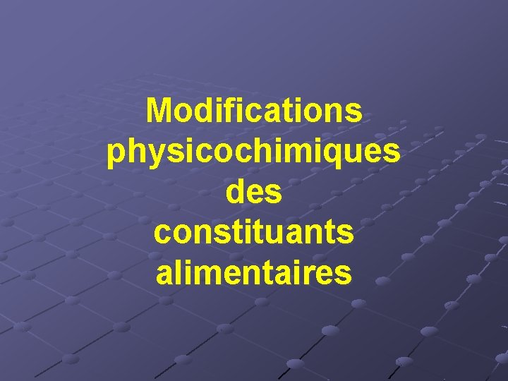Modifications physicochimiques des constituants alimentaires 