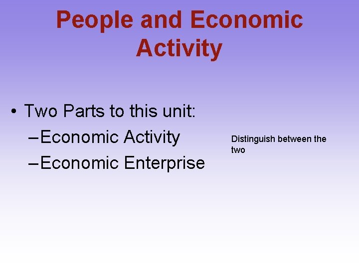 People and Economic Activity • Two Parts to this unit: – Economic Activity –