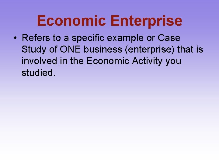 Economic Enterprise • Refers to a specific example or Case Study of ONE business