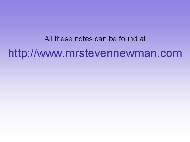 All these notes can be found at http: //www. mrstevennewman. com 