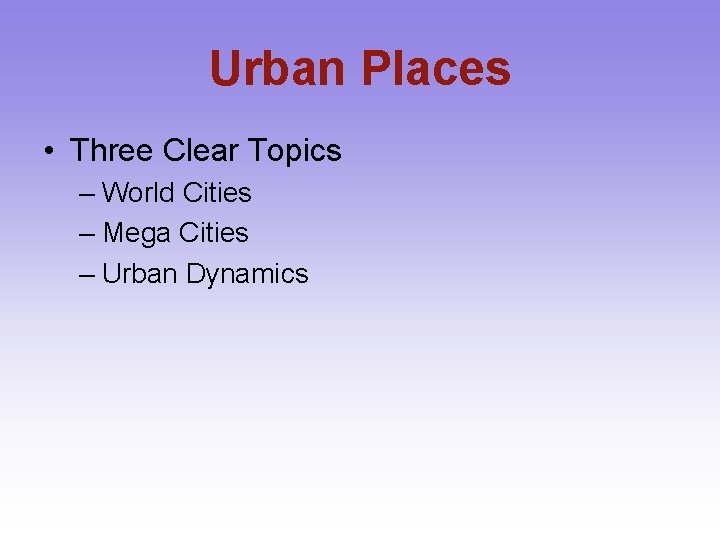 Urban Places • Three Clear Topics – World Cities – Mega Cities – Urban