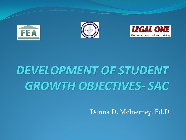  DEVELOPMENT OF STUDENT GROWTH OBJECTIVES- SAC Donna D. Mc. Inerney, Ed. D. 