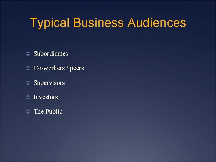 Typical Business Audiences Ü Subordinates Ü Co-workers / peers Ü Supervisors Ü Investors Ü