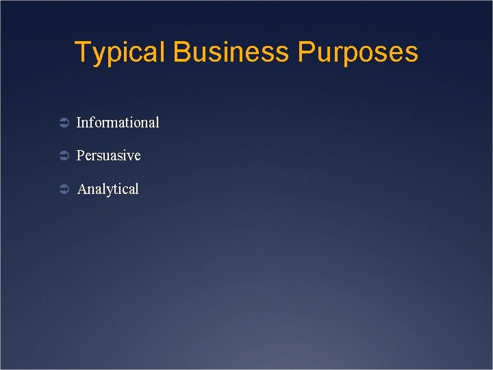 Typical Business Purposes Ü Informational Ü Persuasive Ü Analytical 