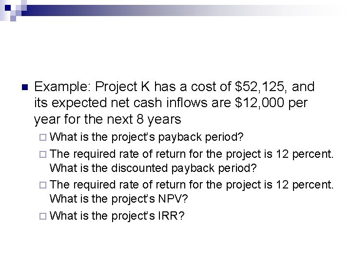 n Example: Project K has a cost of $52, 125, and its expected net