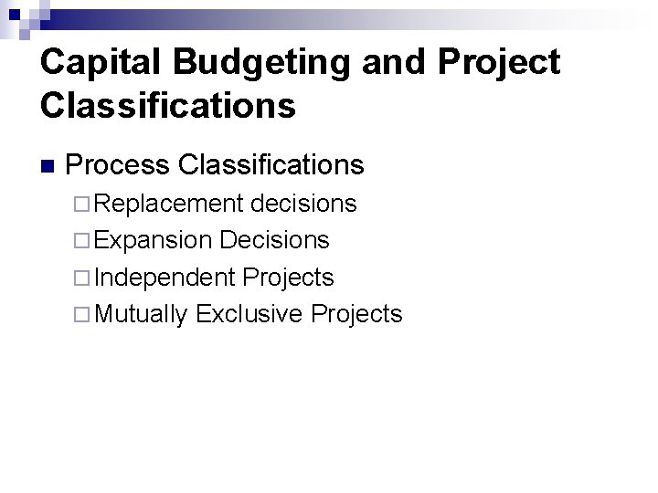 Capital Budgeting and Project Classifications n Process Classifications ¨ Replacement decisions ¨ Expansion Decisions
