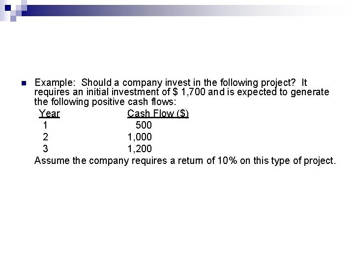 n Example: Should a company invest in the following project? It requires an initial
