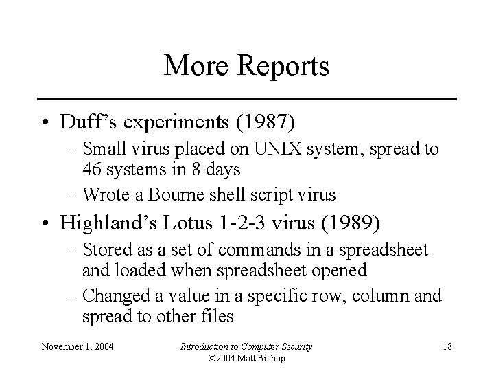 More Reports • Duff’s experiments (1987) – Small virus placed on UNIX system, spread